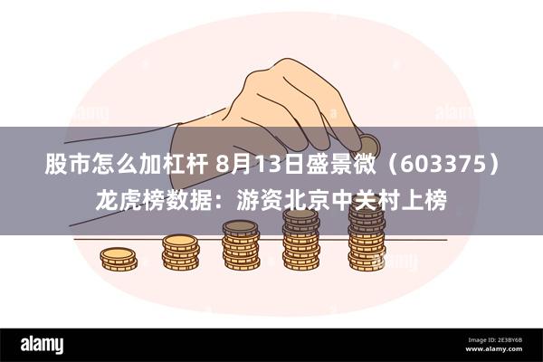 股市怎么加杠杆 8月13日盛景微（603375）龙虎榜数据：游资北京中关村上榜