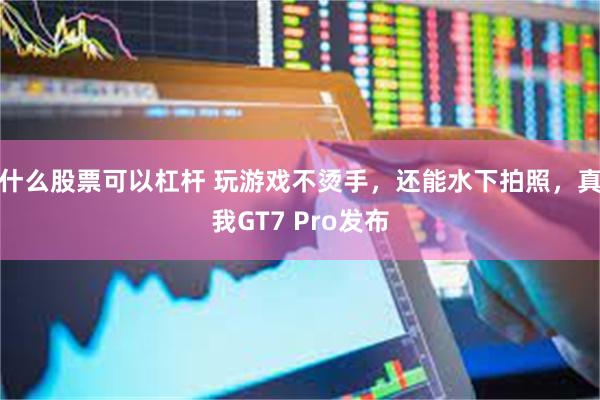 什么股票可以杠杆 玩游戏不烫手，还能水下拍照，真我GT7 Pro发布