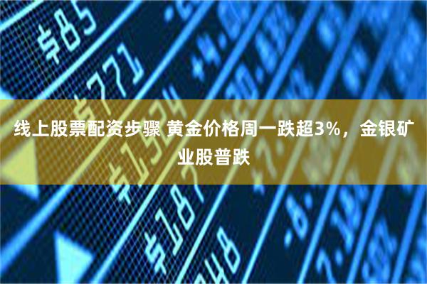 线上股票配资步骤 黄金价格周一跌超3%，金银矿业股普跌