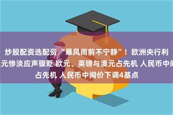 炒股配资选配资 “暴风雨前不宁静”！欧洲央行利率决议前夕 美元惨淡应声骤贬 欧元、英镑与澳元占先机 人民币中间价下调4基点