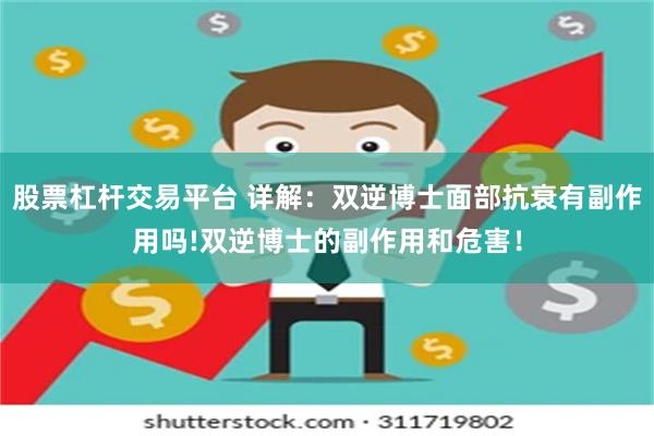 股票杠杆交易平台 详解：双逆博士面部抗衰有副作用吗!双逆博士的副作用和危害！