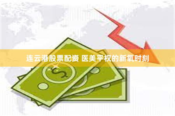 连云港股票配资 医美平权的新氧时刻