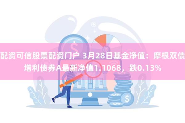 配资可信股票配资门户 3月28日基金净值：摩根双债增利债券A最新净值1.1068，跌0.13%