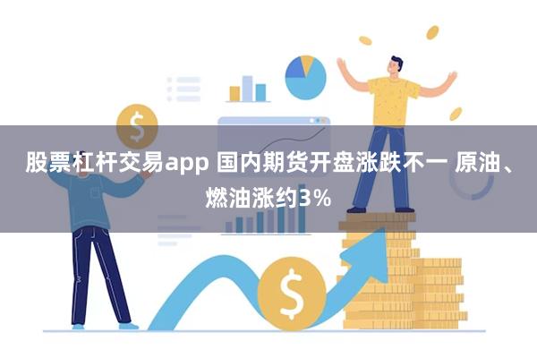 股票杠杆交易app 国内期货开盘涨跌不一 原油、燃油涨约3%