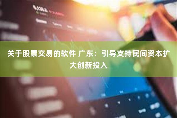 关于股票交易的软件 广东：引导支持民间资本扩大创新投入