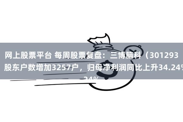 网上股票平台 每周股票复盘：三博脑科（301293）股东户数增加3257户，归母净利润同比上升34.24%