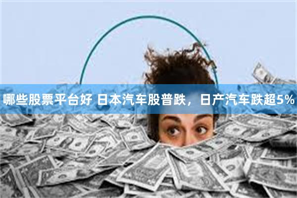 哪些股票平台好 日本汽车股普跌，日产汽车跌超5%