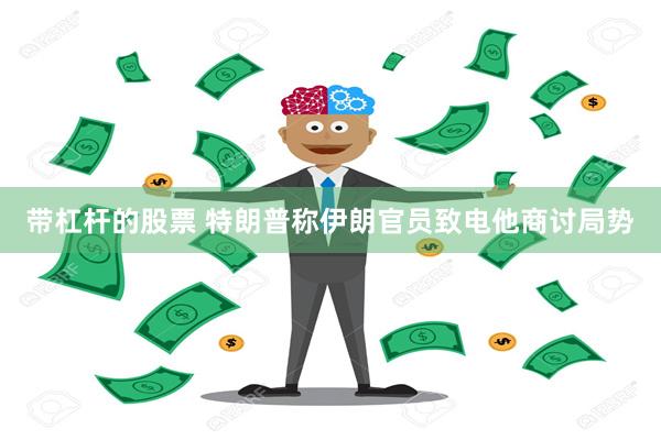 带杠杆的股票 特朗普称伊朗官员致电他商讨局势