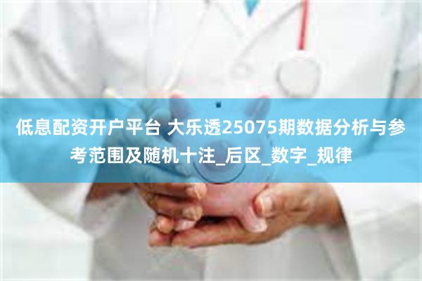 低息配资开户平台 大乐透25075期数据分析与参考范围及随机十注_后区_数字_规律