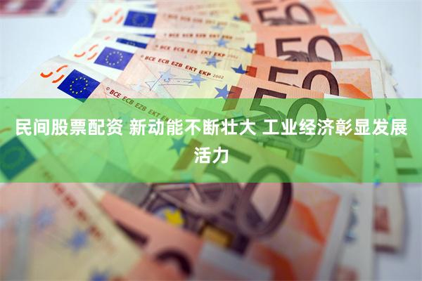 民间股票配资 新动能不断壮大 工业经济彰显发展活力