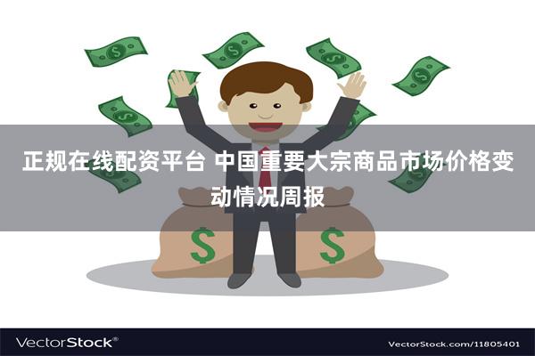 正规在线配资平台 中国重要大宗商品市场价格变动情况周报