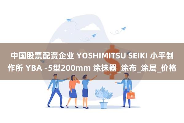 中国股票配资企业 YOSHIMITSU SEIKI 小平制作所 YBA -5型200mm 涂抹器_涂布_涂层_价格