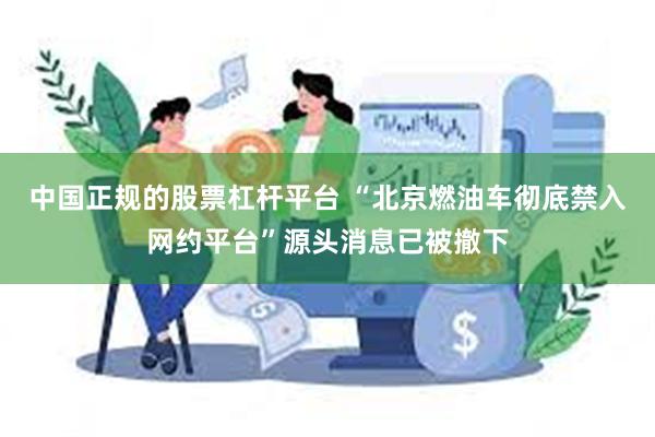 中国正规的股票杠杆平台 “北京燃油车彻底禁入网约平台”源头消息已被撤下