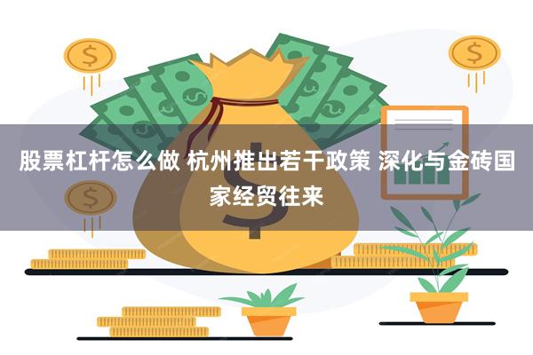 股票杠杆怎么做 杭州推出若干政策 深化与金砖国家经贸往来