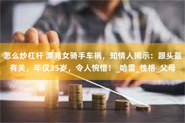 怎么炒杠杆 漂亮女骑手车祸，知情人揭示：跟头盔有关，年仅35岁，令人惋惜！_哈雷_性格_父母