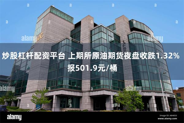 炒股杠杆配资平台 上期所原油期货夜盘收跌1.32% 报501.9元/桶
