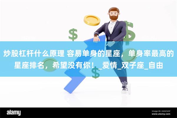 炒股杠杆什么原理 容易单身的星座，单身率最高的星座排名，希望没有你！_爱情_双子座_自由