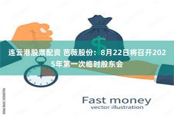 连云港股票配资 芭薇股份：8月22日将召开2025年第一次临时股东会