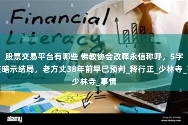 股票交易平台有哪些 佛教协会改释永信称呼，5字之差暗示结局，老方丈38年前早已预判_释行正_少林寺_事情