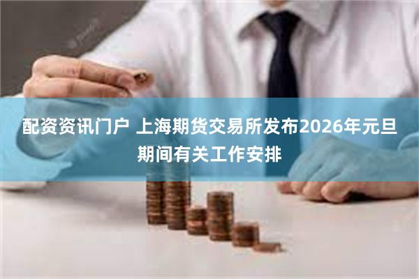 配资资讯门户 上海期货交易所发布2026年元旦期间有关工作安排
