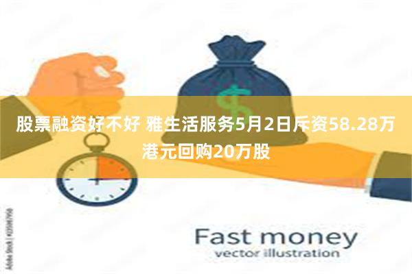 股票融资好不好 雅生活服务5月2日斥资58.28万港元回购20万股