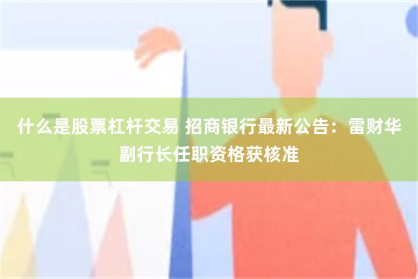 什么是股票杠杆交易 招商银行最新公告：雷财华副行长任职资格获核准