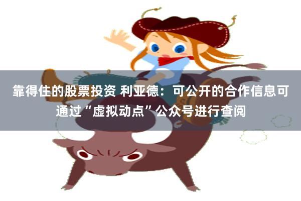 靠得住的股票投资 利亚德：可公开的合作信息可通过“虚拟动点”公众号进行查阅