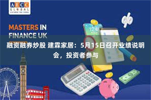 融资融券炒股 建霖家居:5月15日召开业绩说明会,投资者参与