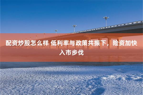 配资炒股怎么样 低利率与政策共振下，险资加快入市步伐