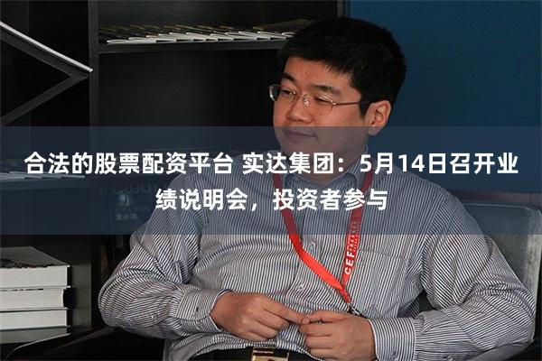 合法的股票配资平台 实达集团：5月14日召开业绩说明会，投资者参与