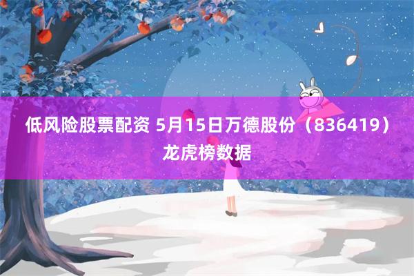 低风险股票配资 5月15日万德股份（836419）龙虎榜数据