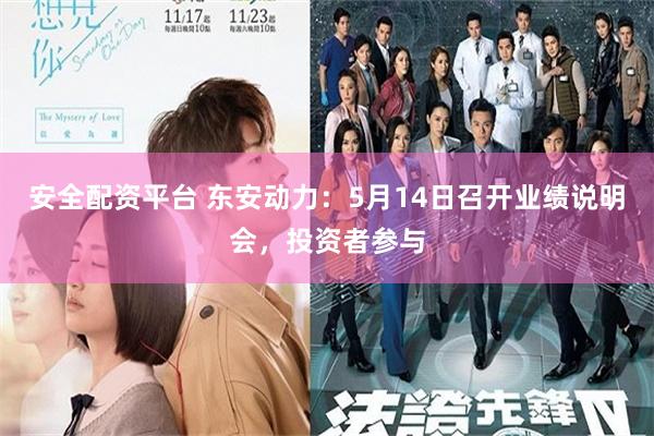 安全配资平台 东安动力：5月14日召开业绩说明会，投资者参与