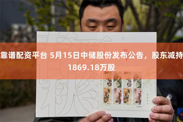 靠谱配资平台 5月15日中储股份发布公告，股东减持1869.18万股