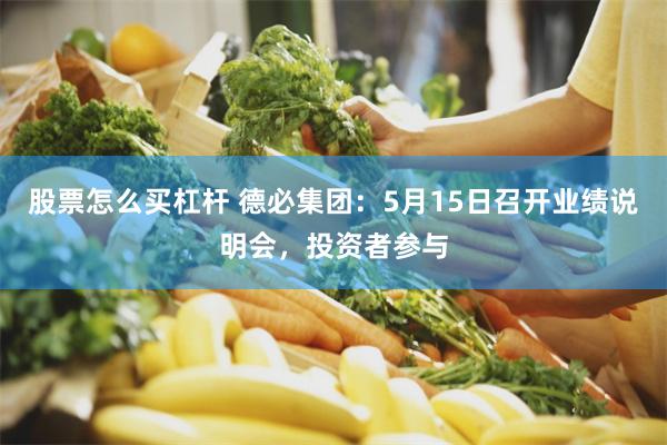 股票怎么买杠杆 德必集团：5月15日召开业绩说明会，投资者参与