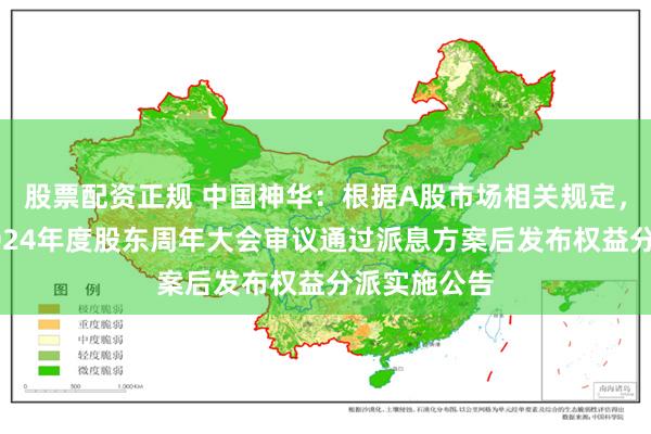 股票配资正规 中国神华：根据A股市场相关规定，公司将在2024年度股东周年大会审议通过派息方案后发布权益分派实施公告