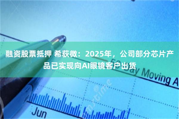 融资股票抵押 希荻微：2025年，公司部分芯片产品已实现向AI眼镜客户出货