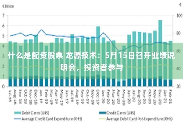 什么是配资股票 龙源技术：5月15日召开业绩说明会，投资者参与