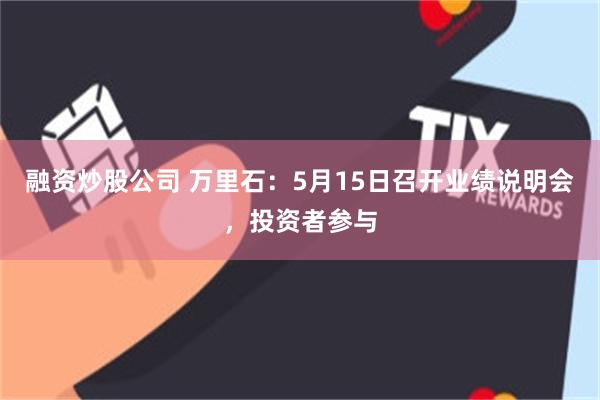 融资炒股公司 万里石：5月15日召开业绩说明会，投资者参与