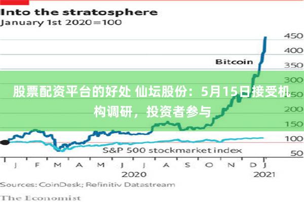 股票配资平台的好处 仙坛股份：5月15日接受机构调研，投资者参与