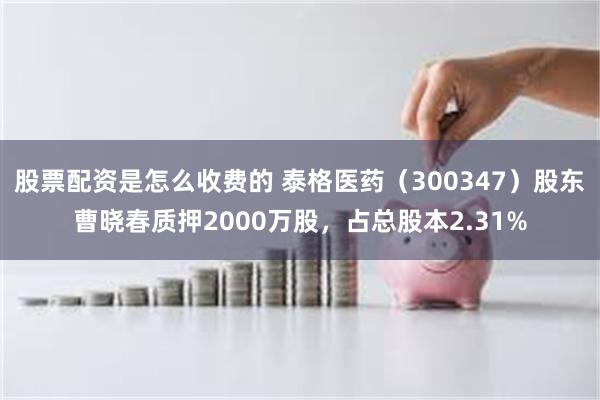 股票配资是怎么收费的 泰格医药（300347）股东曹晓春质押2000万股，占总股本2.31%
