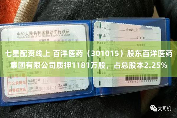 七星配资线上 百洋医药（301015）股东百洋医药集团有限公司质押1181万股，占总股本2.25%