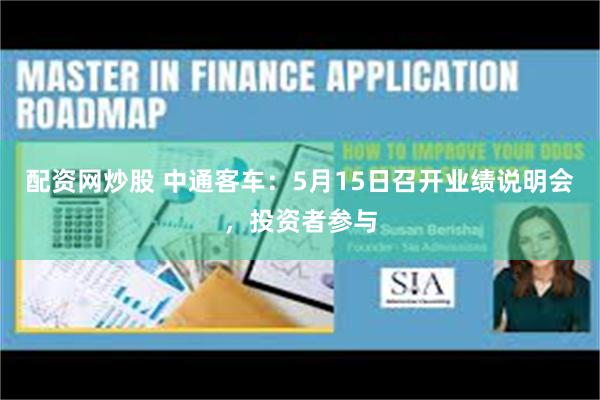 配资网炒股 中通客车：5月15日召开业绩说明会，投资者参与
