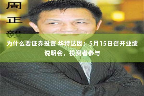 为什么要证券投资 华特达因：5月15日召开业绩说明会，投资者参与
