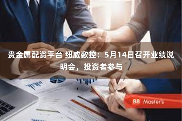 贵金属配资平台 纽威数控：5月14日召开业绩说明会，投资者参与