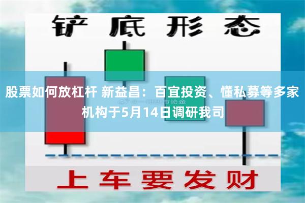 股票如何放杠杆 新益昌：百宜投资、懂私募等多家机构于5月14日调研我司