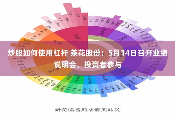 炒股如何使用杠杆 茶花股份：5月14日召开业绩说明会，投资者参与
