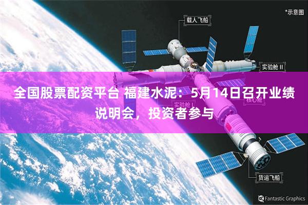 全国股票配资平台 福建水泥：5月14日召开业绩说明会，投资者参与