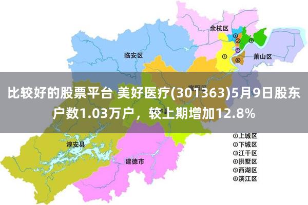 比较好的股票平台 美好医疗(301363)5月9日股东户数1.03万户，较上期增加12.8%