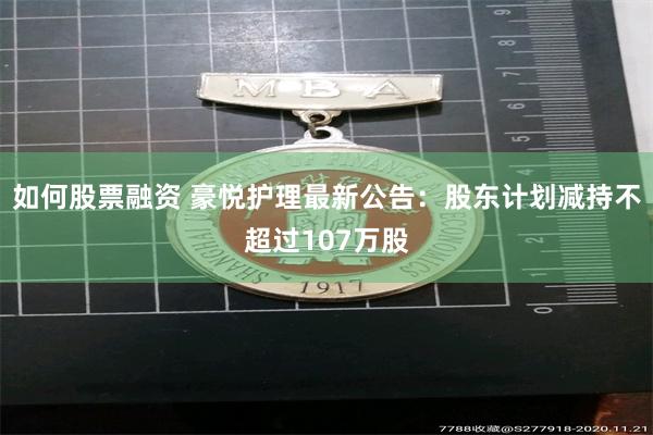 如何股票融资 豪悦护理最新公告：股东计划减持不超过107万股