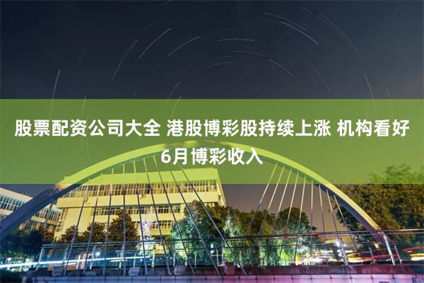 股票配资公司大全 港股博彩股持续上涨 机构看好6月博彩收入